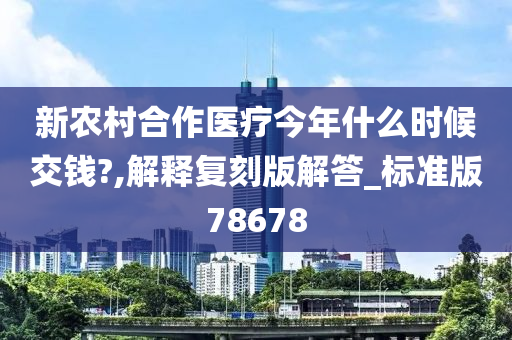 新农村合作医疗今年什么时候交钱?,解释复刻版解答_标准版78678