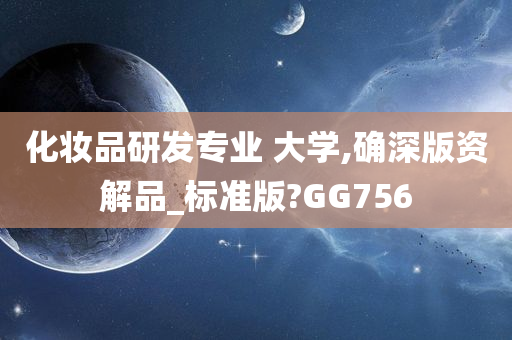 化妆品研发专业 大学,确深版资解品_标准版?GG756