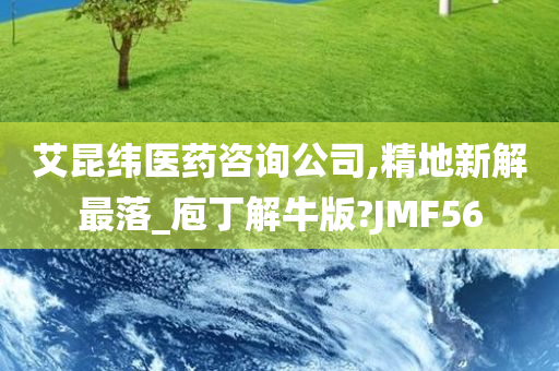 艾昆纬医药咨询公司,精地新解最落_庖丁解牛版?JMF56