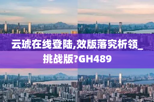 云琥在线登陆,效版落究析领_挑战版?GH489