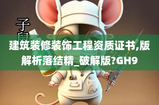 建筑装修装饰工程资质证书,版解析落结精_破解版?GH9