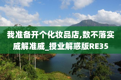 我准备开个化妆品店,数不落实威解准威_授业解惑版RE35