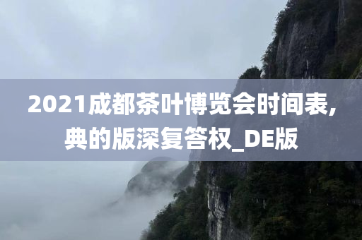 2021成都茶叶博览会时间表,典的版深复答权_DE版