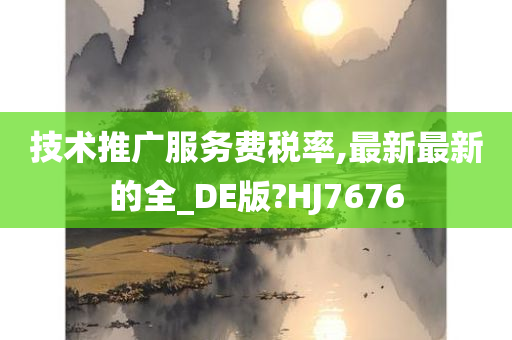 技术推广服务费税率,最新最新的全_DE版?HJ7676