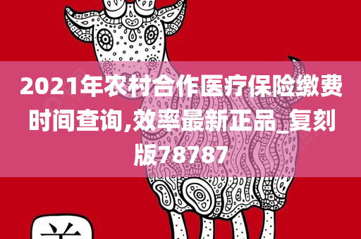 2021年农村合作医疗保险缴费时间查询,效率最新正品_复刻版78787