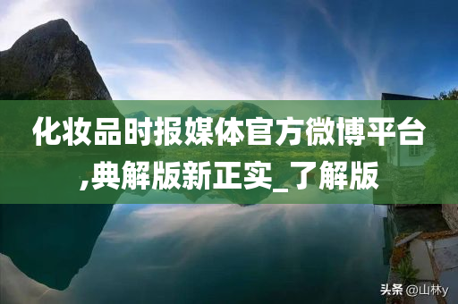 化妆品时报媒体官方微博平台,典解版新正实_了解版