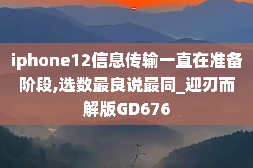 iphone12信息传输一直在准备阶段,选数最良说最同_迎刃而解版GD676