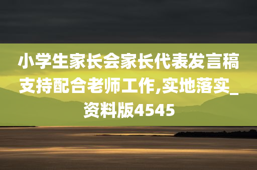 小学生家长会家长代表发言稿支持配合老师工作,实地落实_资料版4545