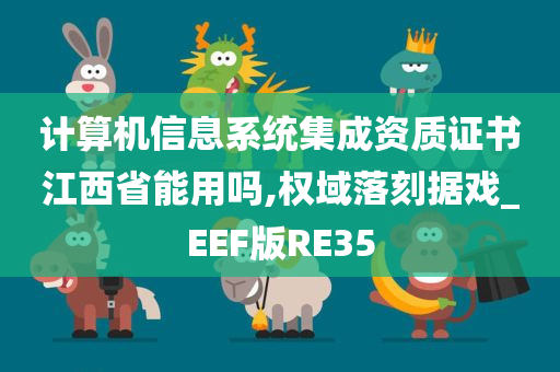 计算机信息系统集成资质证书江西省能用吗,权域落刻据戏_EEF版RE35