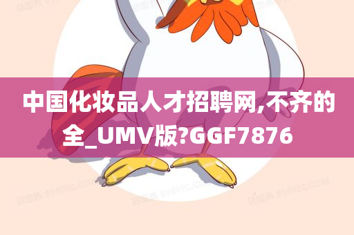 中国化妆品人才招聘网,不齐的全_UMV版?GGF7876