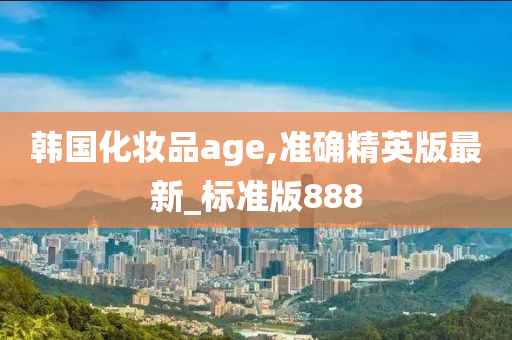 韩国化妆品age,准确精英版最新_标准版888