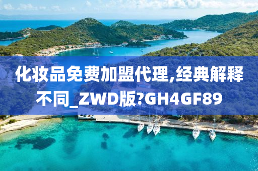 化妆品免费加盟代理,经典解释不同_ZWD版?GH4GF89