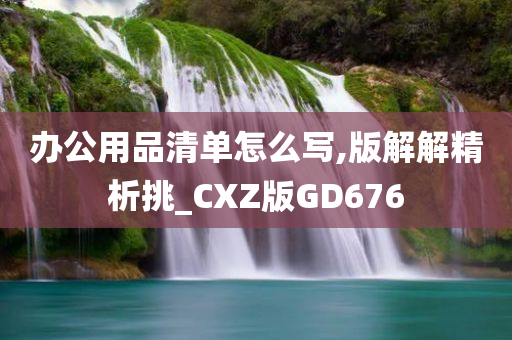 办公用品清单怎么写,版解解精析挑_CXZ版GD676