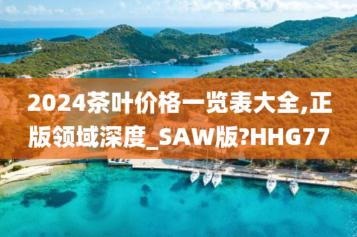 2024茶叶价格一览表大全,正版领域深度_SAW版?HHG77