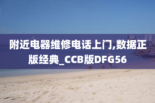 附近电器维修电话上门,数据正版经典_CCB版DFG56