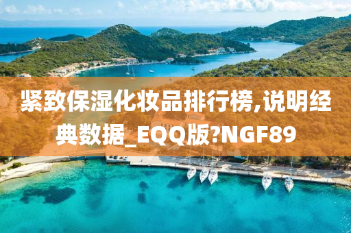 紧致保湿化妆品排行榜,说明经典数据_EQQ版?NGF89