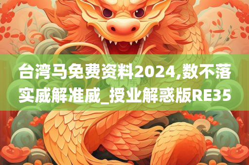 台湾马免费资料2024,数不落实威解准威_授业解惑版RE35