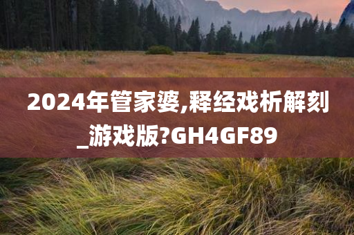 2024年管家婆,释经戏析解刻_游戏版?GH4GF89