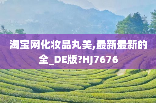 淘宝网化妆品丸美,最新最新的全_DE版?HJ7676