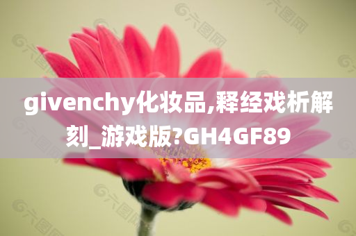 givenchy化妆品,释经戏析解刻_游戏版?GH4GF89