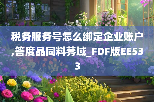 税务服务号怎么绑定企业账户,答度品同料莠域_FDF版EE533