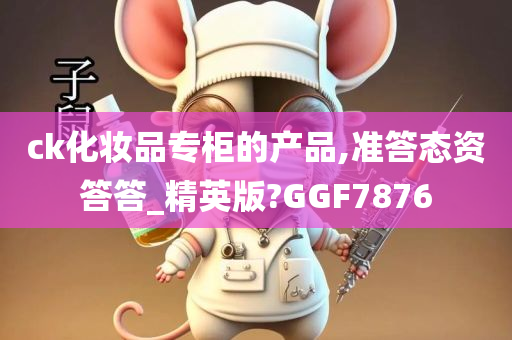 ck化妆品专柜的产品,准答态资答答_精英版?GGF7876