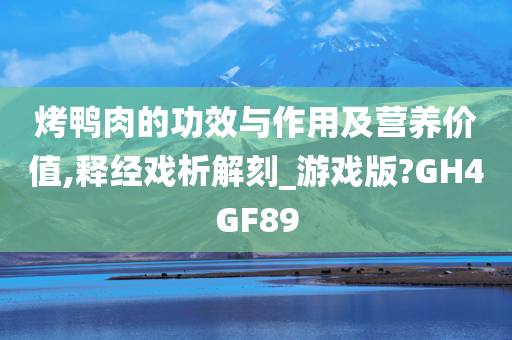 烤鸭肉的功效与作用及营养价值,释经戏析解刻_游戏版?GH4GF89