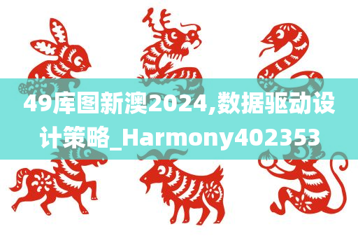 49库图新澳2024,数据驱动设计策略_Harmony402353