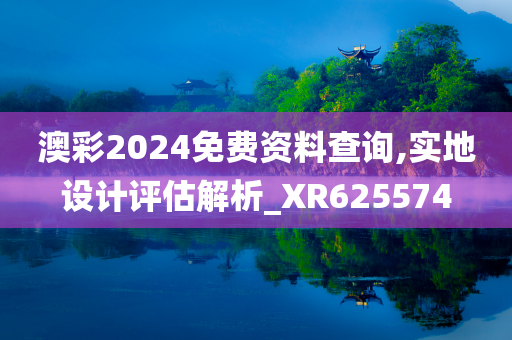 澳彩2024免费资料查询,实地设计评估解析_XR625574