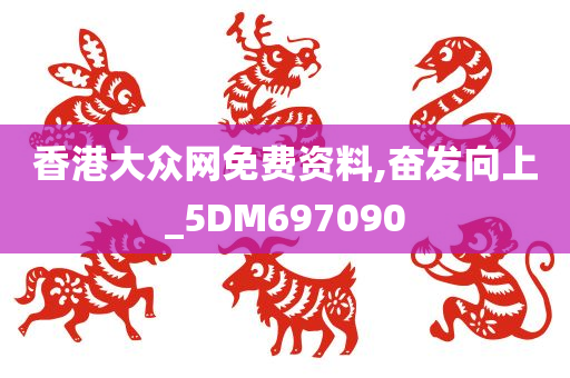 香港大众网免费资料,奋发向上_5DM697090