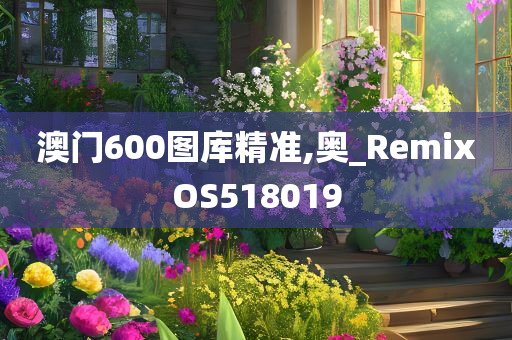 澳门600图库精准,奥_RemixOS518019