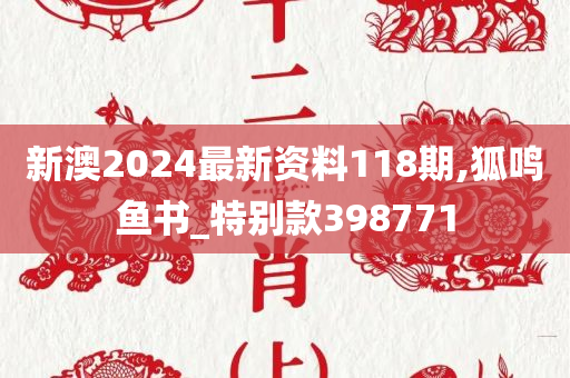 新澳2024最新资料118期,狐鸣鱼书_特别款398771