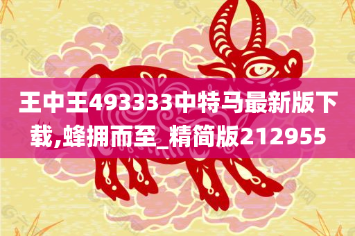 王中王493333中特马最新版下载,蜂拥而至_精简版212955