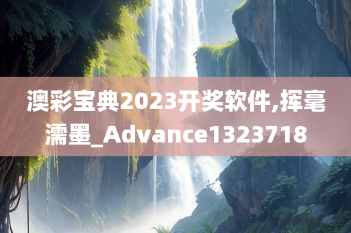 澳彩宝典2023开奖软件,挥毫濡墨_Advance1323718