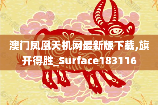 澳门凤凰天机网最新版下载,旗开得胜_Surface183116