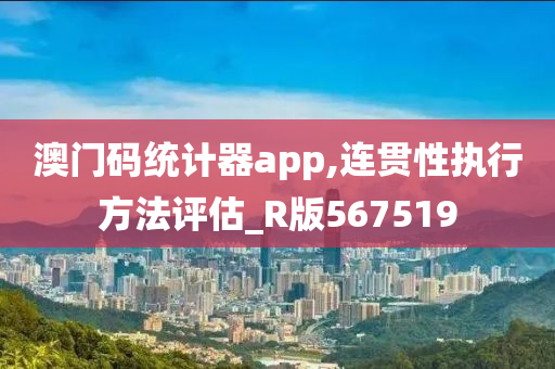 澳门码统计器app,连贯性执行方法评估_R版567519