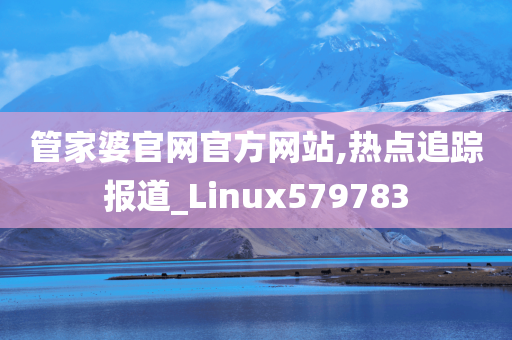 管家婆官网官方网站,热点追踪报道_Linux579783