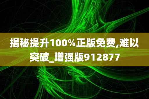 揭秘提升100%正版免费,难以突破_增强版912877