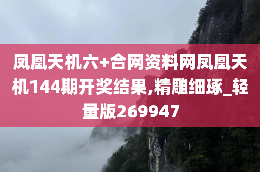 凤凰天机六+合网资料网凤凰天机144期开奖结果,精雕细琢_轻量版269947