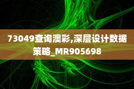 73049查询澳彩,深层设计数据策略_MR905698