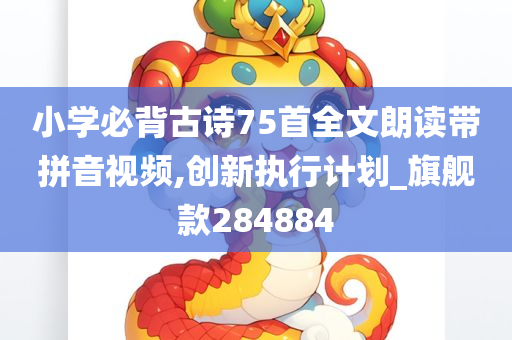 小学必背古诗75首全文朗读带拼音视频,创新执行计划_旗舰款284884