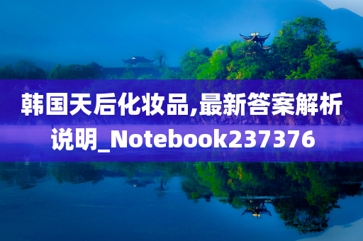 韩国天后化妆品,最新答案解析说明_Notebook237376