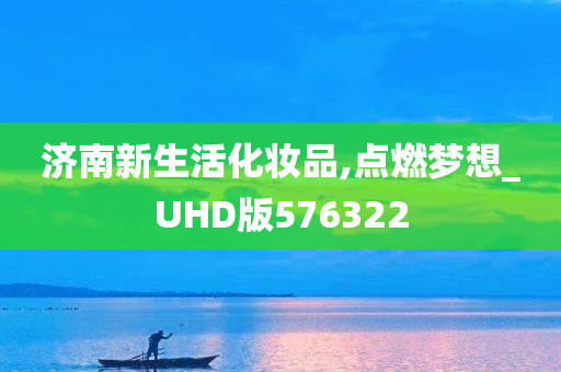 济南新生活化妆品,点燃梦想_UHD版576322