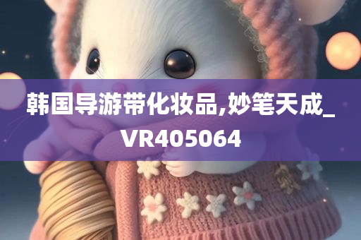 韩国导游带化妆品,妙笔天成_VR405064