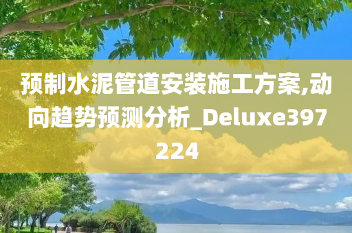 预制水泥管道安装施工方案,动向趋势预测分析_Deluxe397224