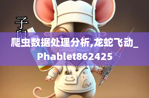 爬虫数据处理分析,龙蛇飞动_Phablet862425