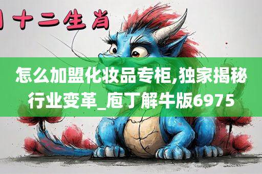 怎么加盟化妆品专柜,独家揭秘行业变革_庖丁解牛版6975