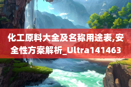 化工原料大全及名称用途表,安全性方案解析_Ultra141463