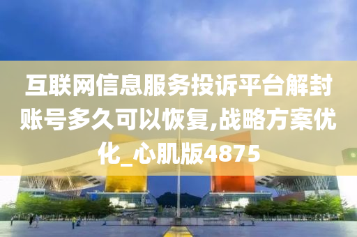 互联网信息服务投诉平台解封账号多久可以恢复,战略方案优化_心肌版4875