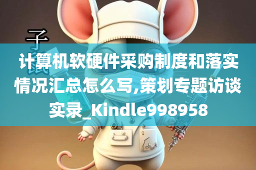 计算机软硬件采购制度和落实情况汇总怎么写,策划专题访谈实录_Kindle998958